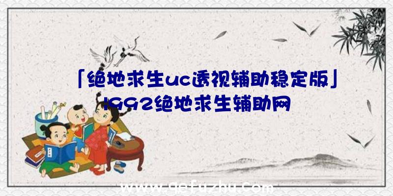 「绝地求生uc透视辅助稳定版」|992绝地求生辅助网
